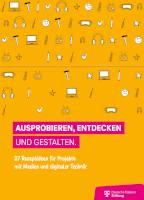 Ausprobieren, Entdecken und Gestalten. 27 Rezeptideen für Projekte mit Medien und digitaler Technik